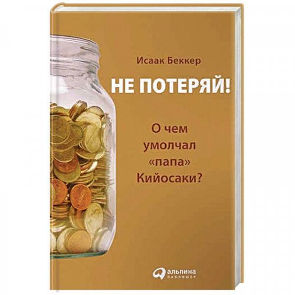 Исаак беккер. не потеряй! о чем умолчал «папа» кийосаки? философия здравого смысла для частного инвестора