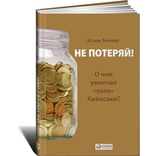 Исаак беккер. не потеряй! о чем умолчал «папа» кийосаки? философия здравого смысла для частного инвестора